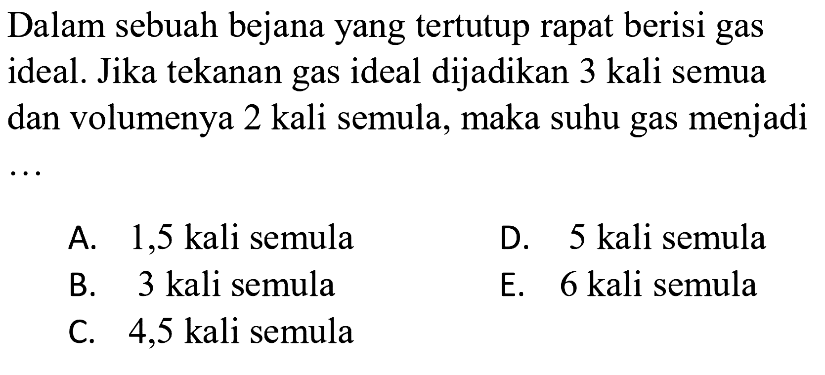 Dalam sebuah bejana yang tertutup rapat berisi gas ideal. Jika tekanan gas ideal dijadikan 3 kali semua dan volumenya 2 kali semula, maka suhu gas menjadi