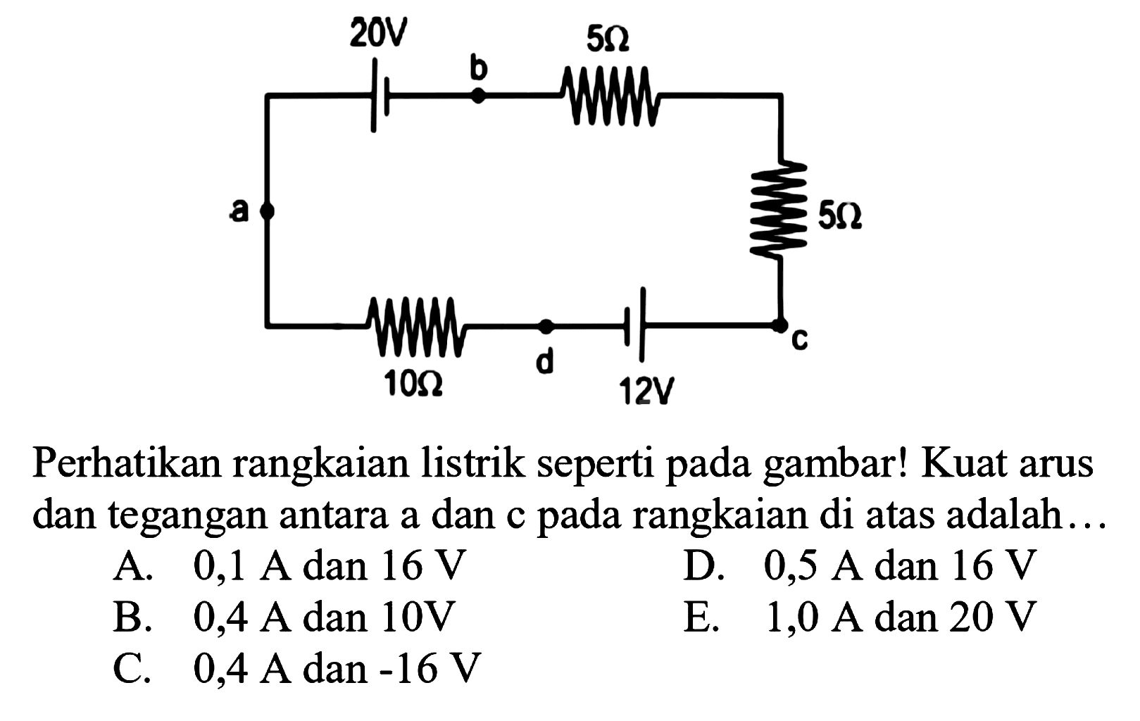 Perhatikan rangkaian listrik seperti pada gambar! 20 V b 5 ohm a 5 ohm 10 ohm d 12 V c Kuat arus dan tegangan antara a dan c pada rangkaian di atas adalah...