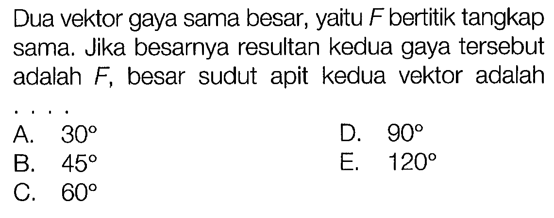 Dua vektor gaya sama besar, yaitu F bertitik tangkap sama. Jika besarnya resultan kedua gaya tersebut adalah F, besar sudut apit kedua vektor adalah .... 