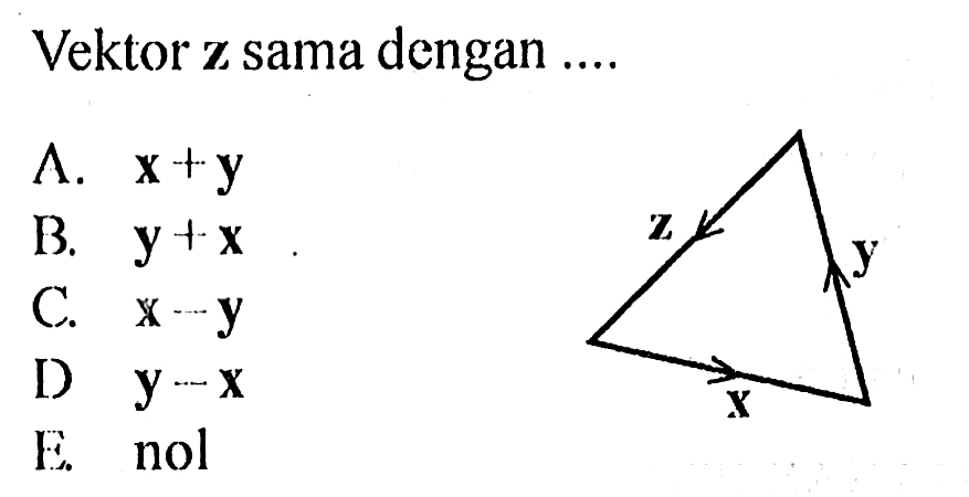 Vektor z sama dengan .... z x y A. x + y B. y + x C. x - y D y - x E. nol