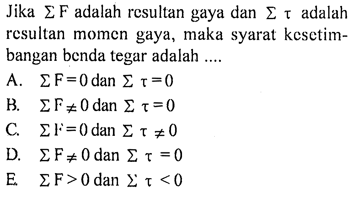 Jika Sigma F adalah resultan gaya dan Sigma tau adalah resultan momen gaya, maka syarat kesetimbangan benda tegar adalah ....