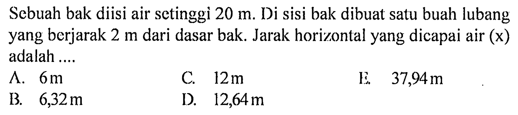 Sebuah bak diisi air setinggì 20 m. Di sisi bak dibuat satu buah lubang yang berjarak 2 m dari dasar bak. Jarak horizontal yang dicapai air (x) adalah .... 