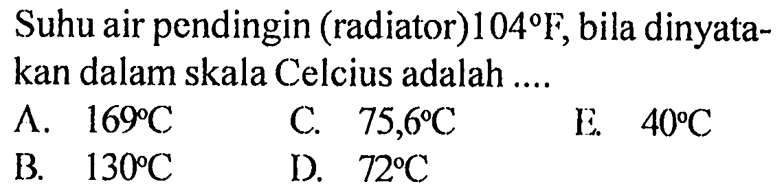 Suhu air pendingin (radiator) 104 F, bila dinyatakan dalam skala Celcius adalah ....