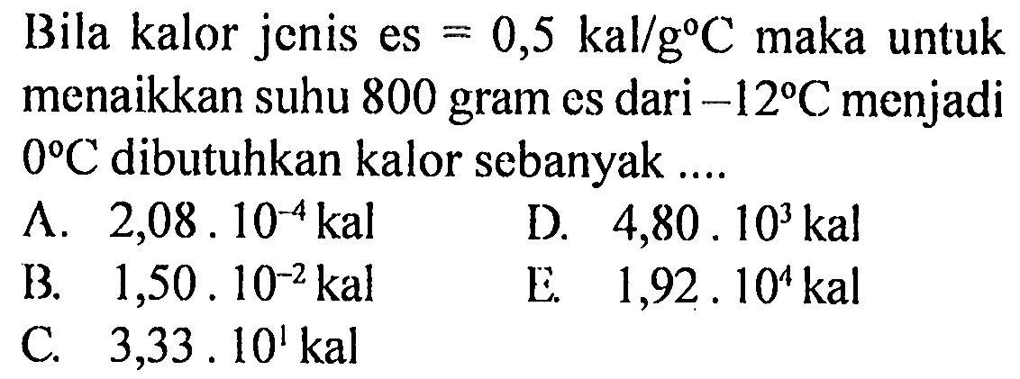 Bila kalor jenis es=0,5 kal/g C maka untuk menaikkan suhu 800 gram es dari -12 C menjadi 0 C dibutuhkan kalor sebanyak ....