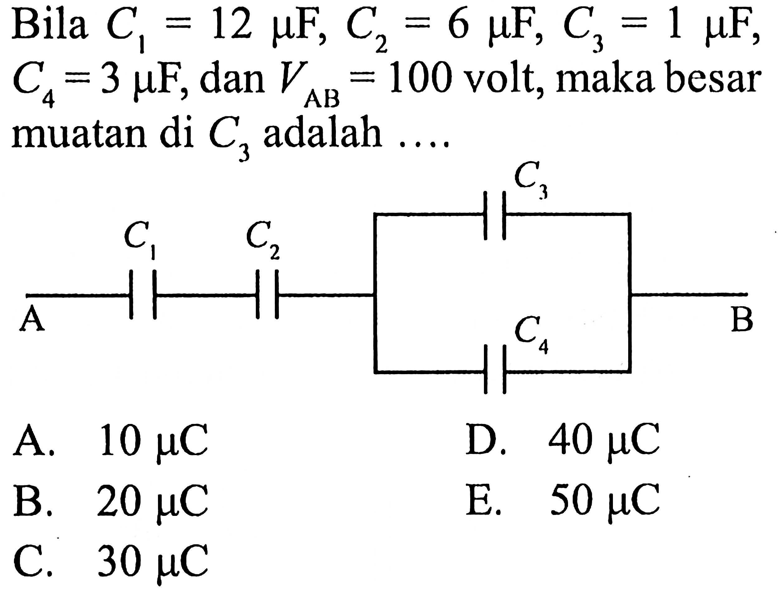 Bila C1=12 mu F, C2=6 mu F, C3=1 mu F, C4=3 mu F, dan VAB=100 volt, maka besar muatan di C3 adalah ....
C1 C2 C3 C4 A B 
