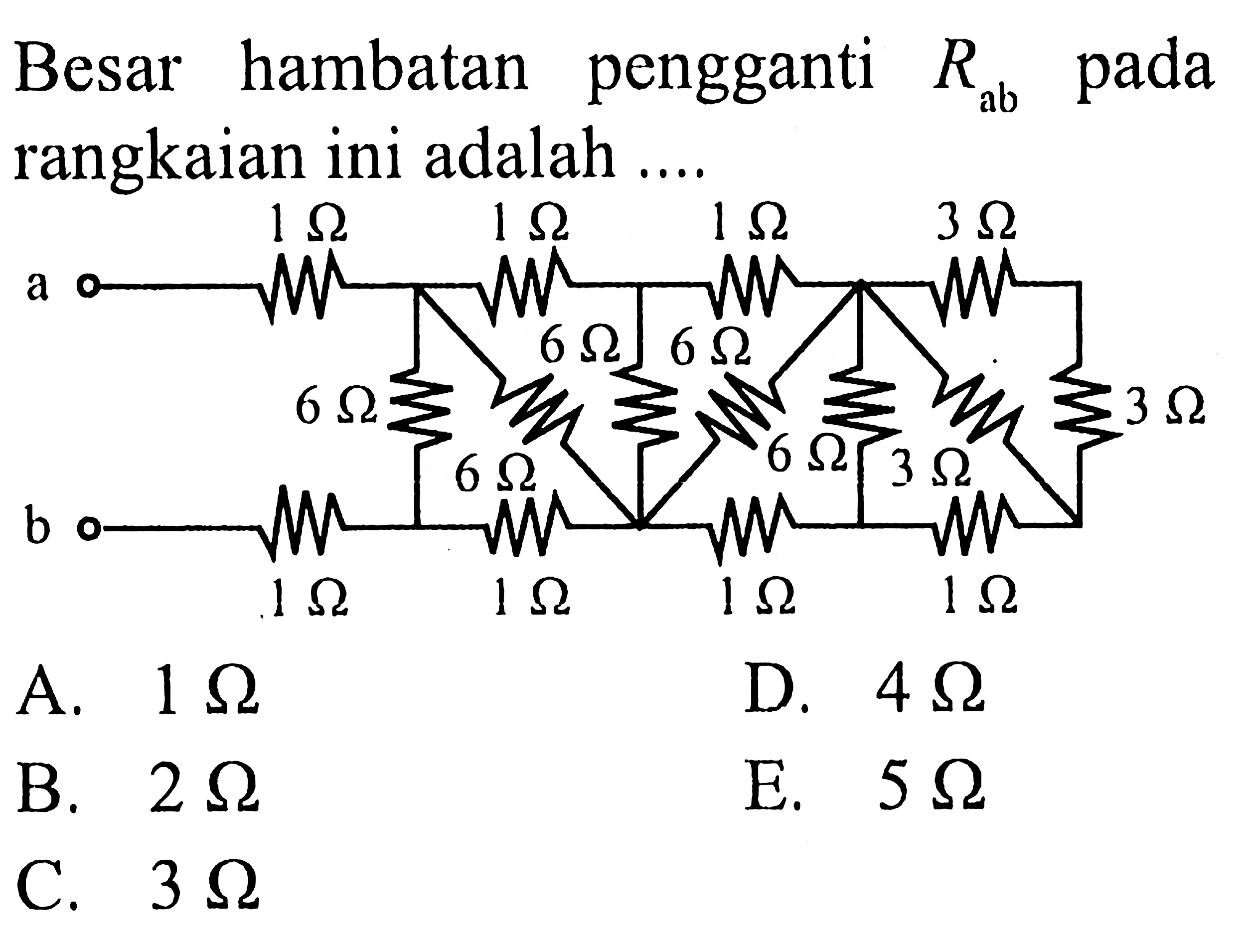 Besar hambatan pengganti R ab pada rangkaian ini adalah .... 
a 1 Ohm 1 Ohm 1 Ohm 3 Ohm 
6 Ohm 6 Ohm 
6 Ohm 3 Ohm 
6 Ohm 6 Ohm 3 Ohm 
b 1 Ohm 1 Ohm 1 Ohm 1 Ohm