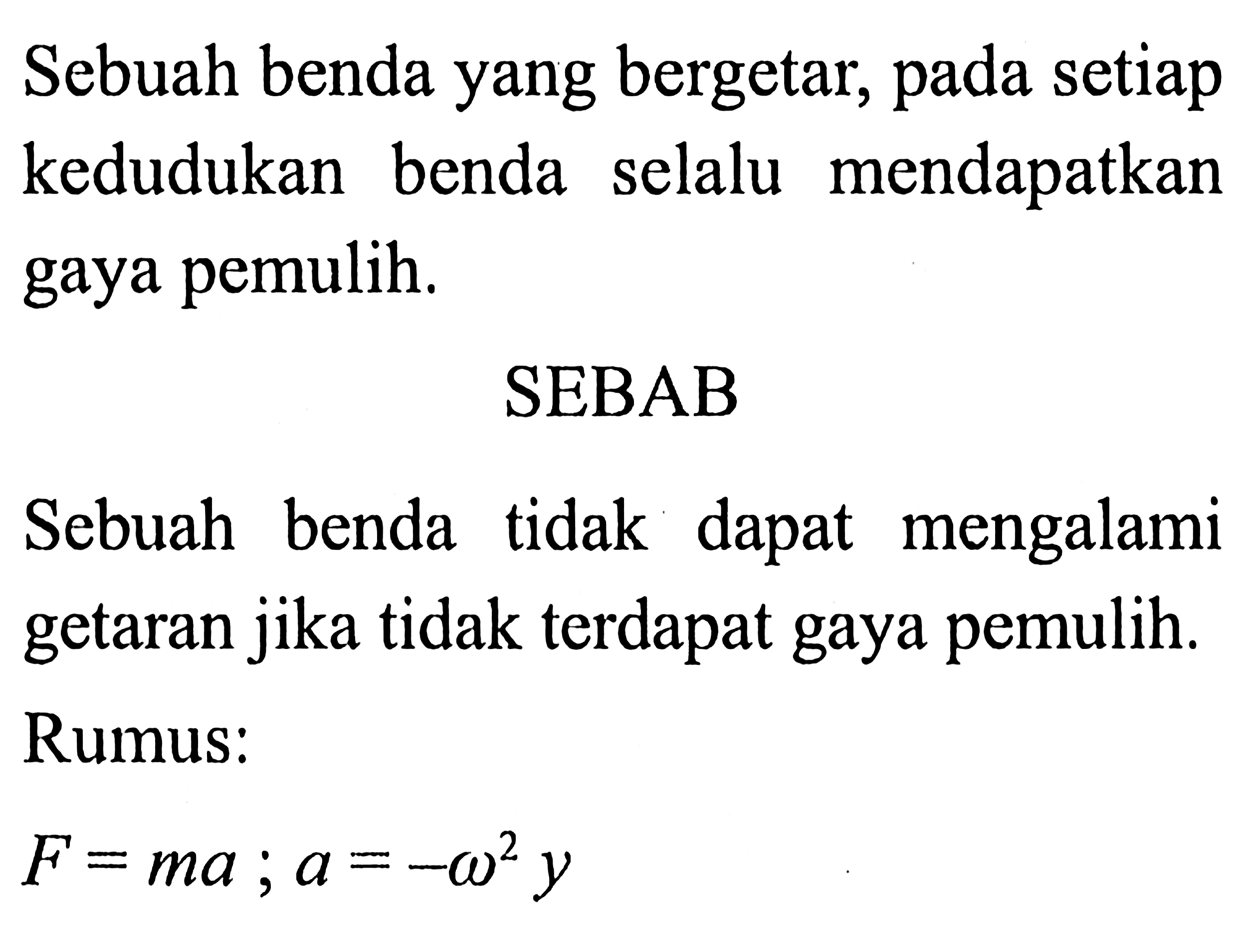 Sebuah benda yang bergetar, pada setiap kedudukan benda selalu mendapatkan gaya pemulih.
SEBAB
Sebuah benda tidak dapat mengalami getaran jika tidak terdapat gaya pemulih.
Rumus:

F=m a ; a=-omega^(2) y
