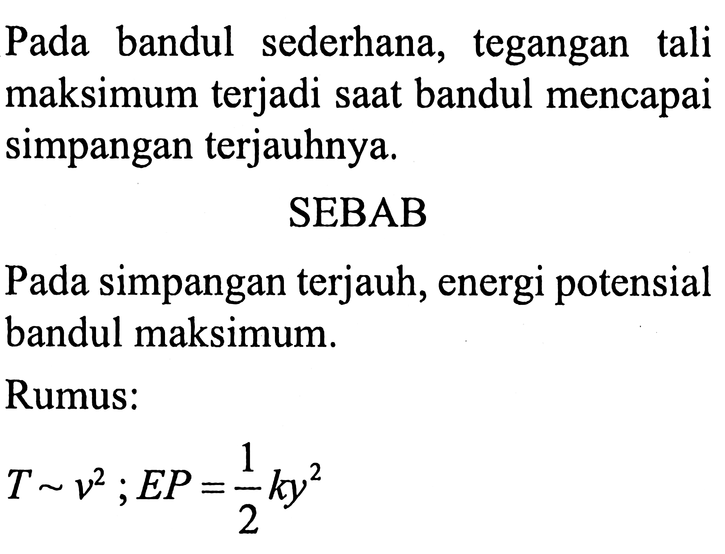 Pada bandul sederhana, tegangan tali maksimum terjadi saat bandul mencapai simpangan terjauhnya.
SEBAB
Pada simpangan terjauh, energi potensial bandul maksimum.
Rumus:

T ~ v^(2) ; E P=(1)/(2) k y^(2)
