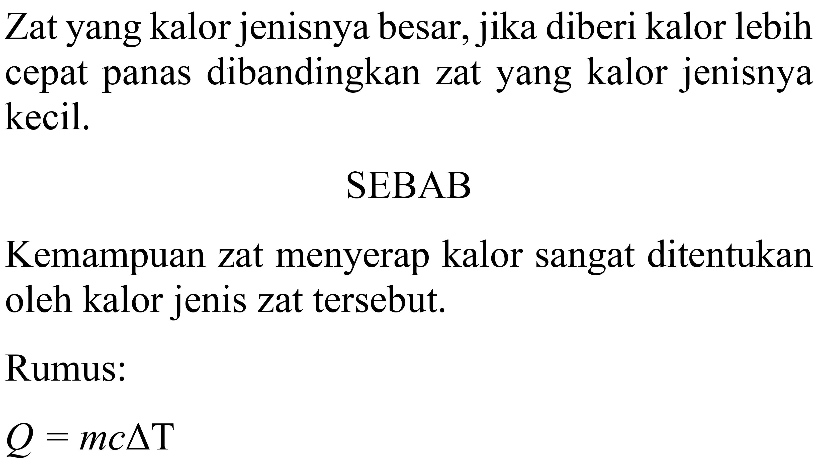 Zat yang kalor jenisnya besar, jika diberi kalor lebih cepat panas dibandingkan zat yang kalor jenisnya kecil.
SEBAB
Kemampuan zat menyerap kalor sangat ditentukan oleh kalor jenis zat tersebut.
Rumus:

Q=m c delta T
