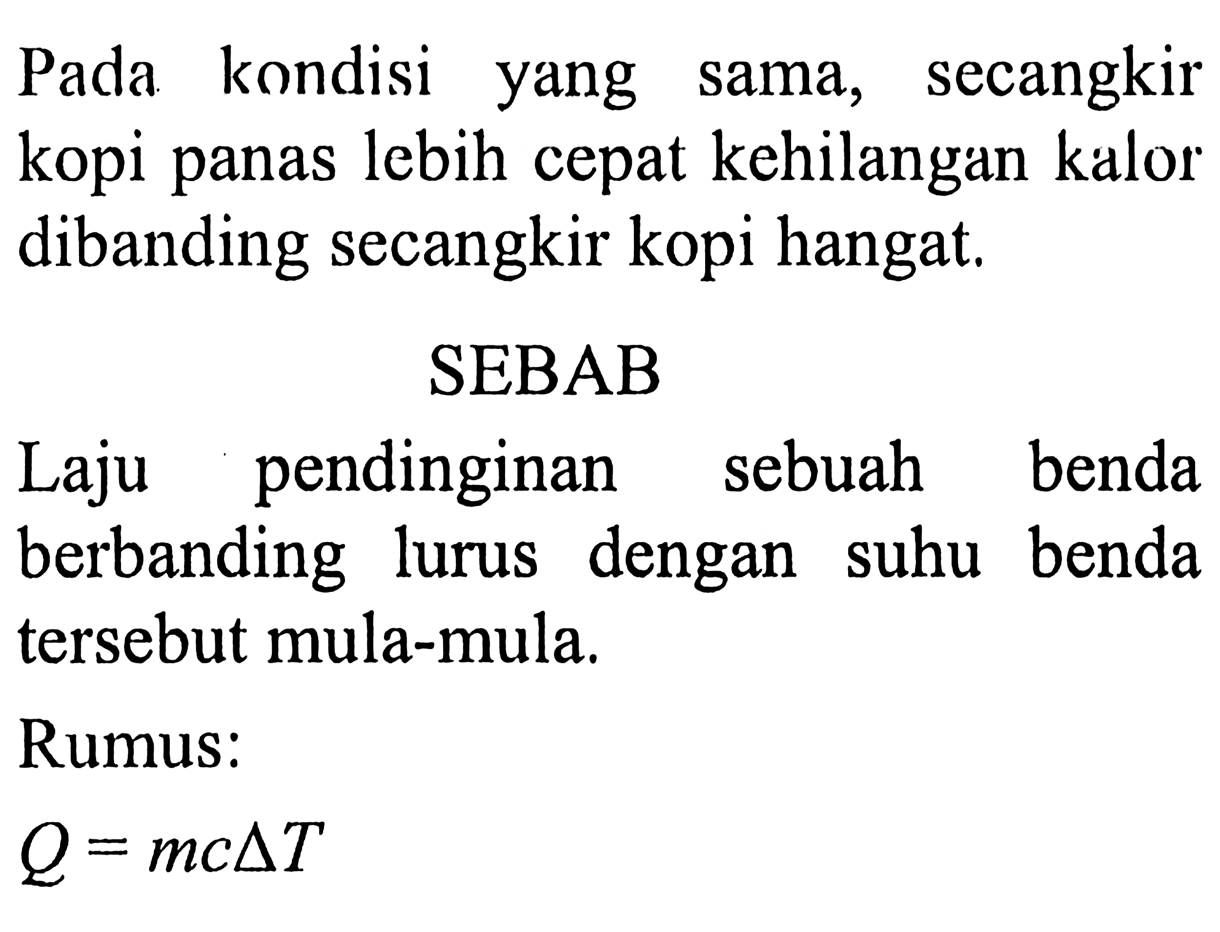 Pada kondisi yang sama, secangkir kopi panas lebih cepat kehilangan kalor dibanding secangkir kopi hangat.
SEBAB
Laju pendinginan sebuah benda berbanding lurus dengan suhu benda tersebut mula-mula.
Rumus:
Q=m c delta T
