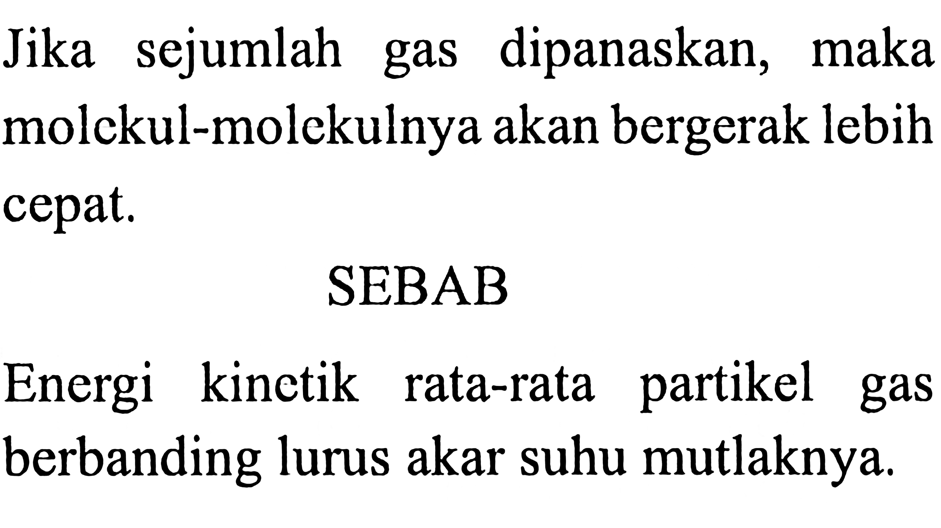 Jika sejumlah gas dipanaskan, maka molekul-molekulnya akan bergerak lebih cepat. 
SEBAB 
Energi kinetik rata-rata partikel gas berbanding lurus akar suhu mutlaknya.