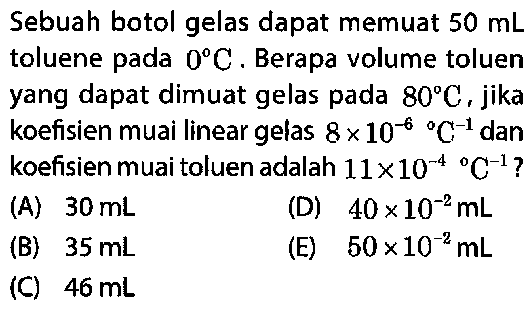 Sebuah botol gelas dapat memuat 50 mL toluene pada 0 C. Berapa volume toluen yang dapat dimuat gelas pada 80 C, jika koefisien muai linear gelas 8 x 10^(-6) C^(-1) dan koefisien muai toluen adalah 11 x 10^(-4) C^(-1)? 