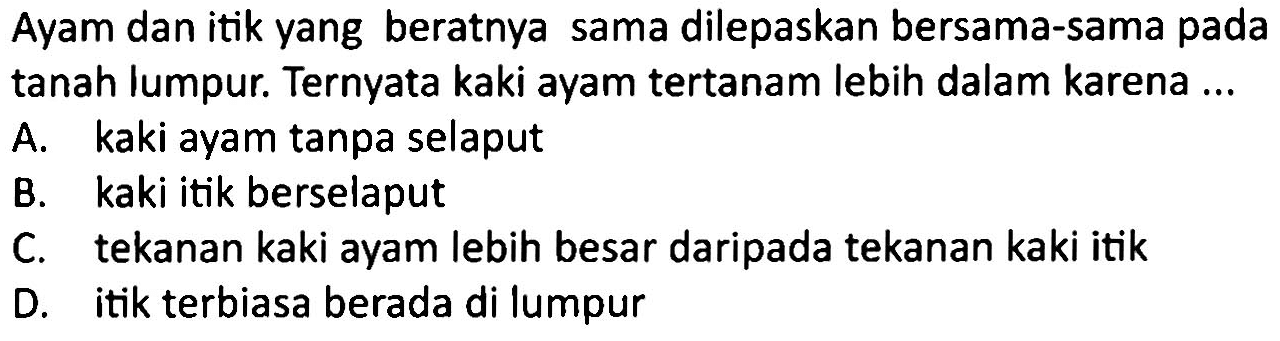 Ayam dan itik yang beratnya sama dilepaskan bersama-sama pada tanah lumpur. Ternyata kaki ayam tertanam lebih dalam karena ...