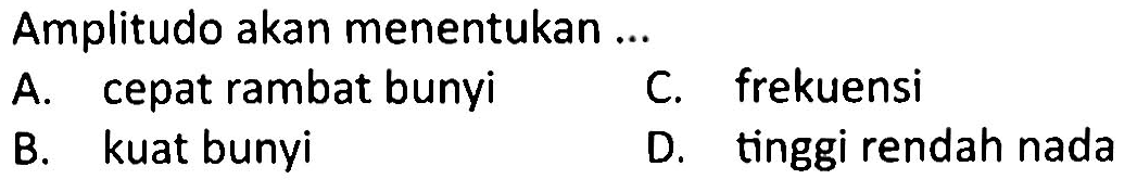 Amplitudo akan menentukan ...
A. cepat rambat bunyi
C. frekuensi
B. kuat bunyi
D. tinggi rendah nada