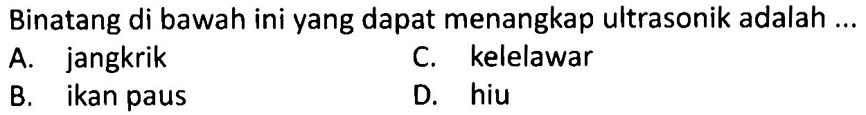 Binatang di bawah ini yang dapat menangkap ultrasonik adalah ...
A. jangkrik
C. kelelawar
B. ikan paus
D. hiu