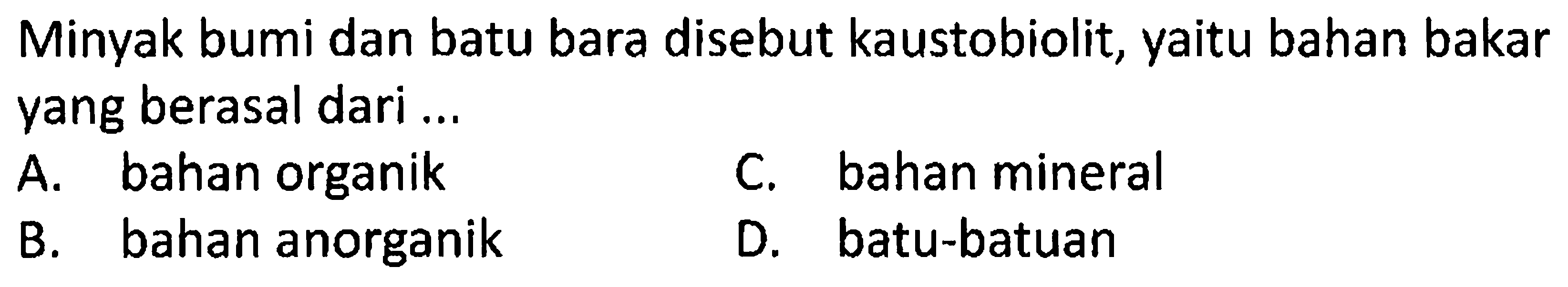 Minyak bumi dan batu bara disebut kaustobiolit, yaitu bahan bakar yang berasal dari...