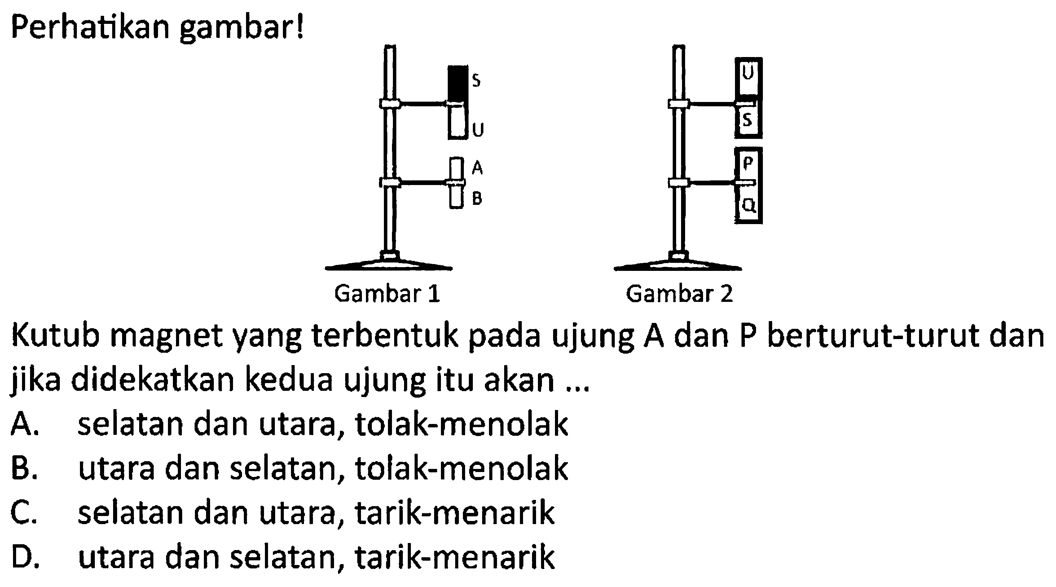 Perhatikan gambar!
Kutub magnet yang terbentuk pada ujung  A  dan  P  berturut-turut dan jika didekatkan kedua ujung itu akan ...
A. selatan dan utara, tolak-menolak
B. utara dan selatan, tolak-menolak
C. selatan dan utara, tarik-menarik
D. utara dan selatan, tarik-menarik