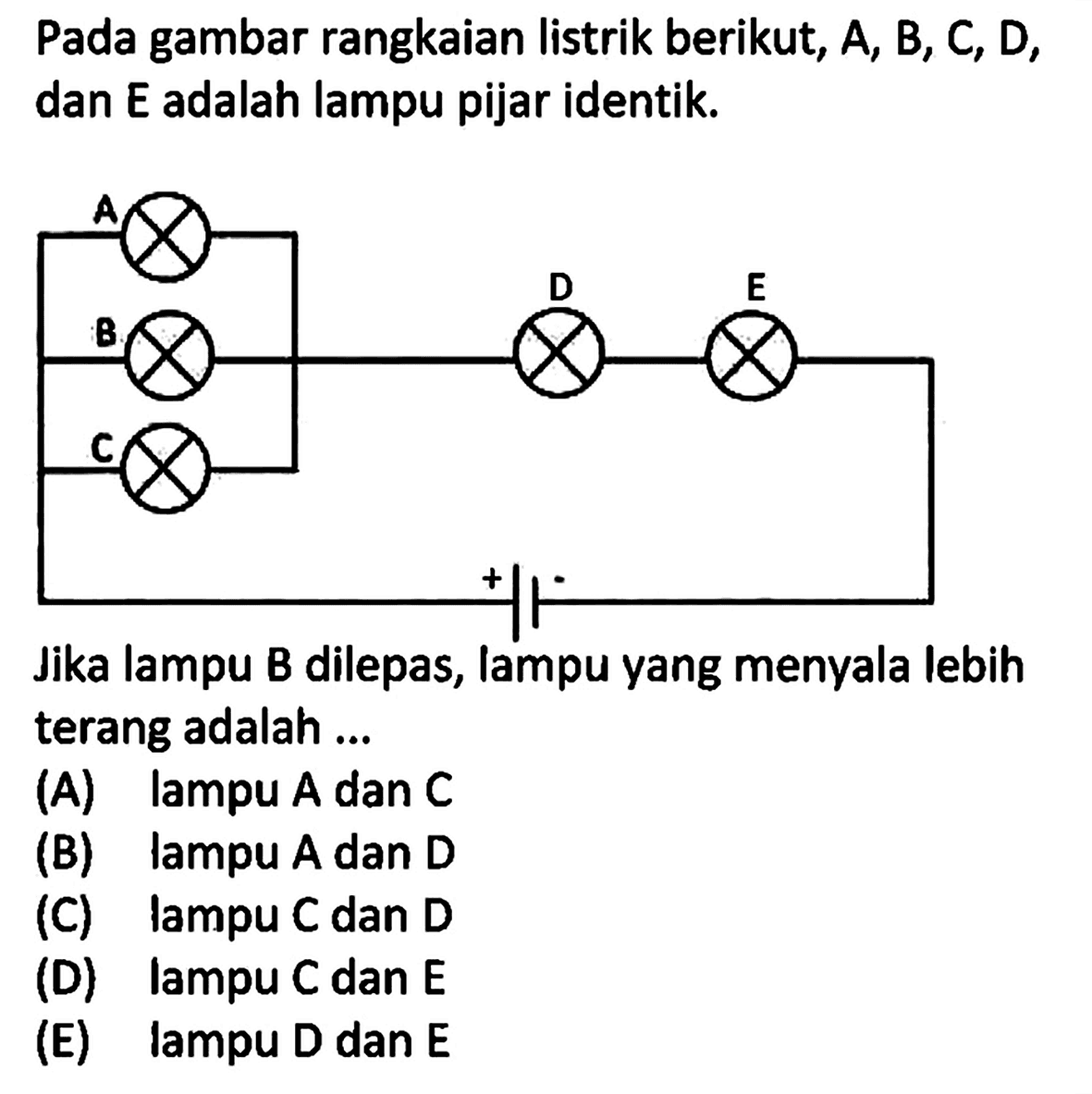 Pada gambar rangkaian listrik berikut,  A, B, C, D , dan E adalah lampu pijar identik.Jika lampu B dilepas, lampu yang menyala lebih terang adalah ...