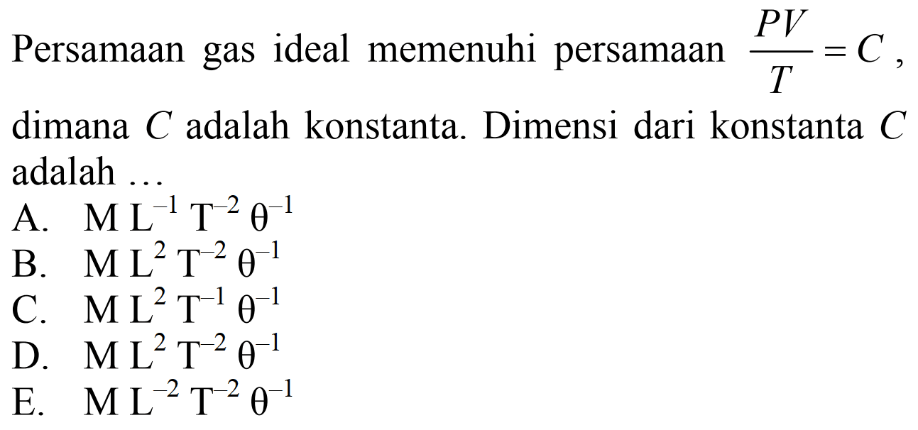 Persamaan gas ideal memenuhi persamaan PV/T = C, dimana C adalah konstanta. Dimensi dari konstanta C adalah ... 