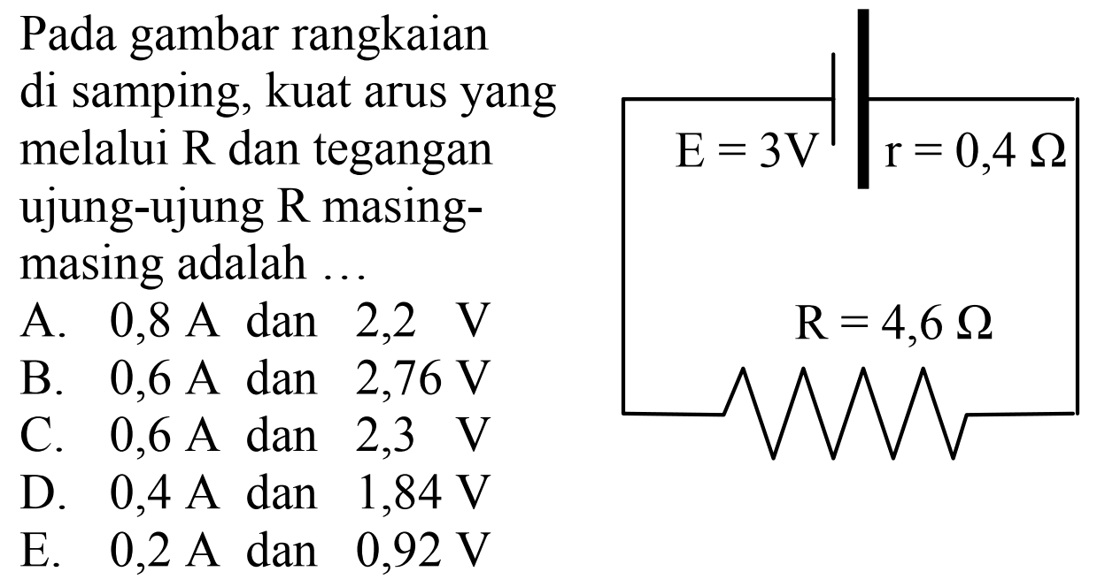 Pada gambar rangkaian di samping, kuat arus yang melalui R dan teganganujung-ujung R masing- masing adalah  ... E = 3V r = 0,4 Ohm R = 4,6 Ohm