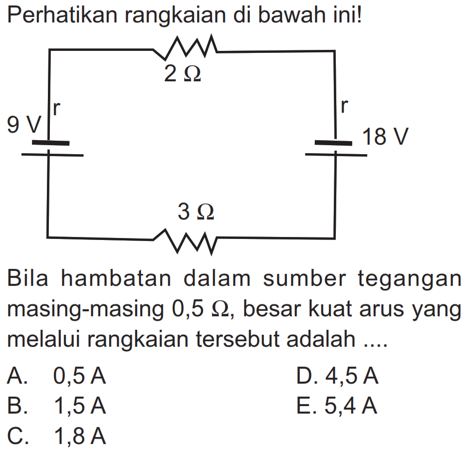 Perhatikan rangkaian di bawah ini!
Bila hambatan dalam sumber tegangan masing-masing 0,5 omega , besar kuat arus yang melalui rangkaian tersebut adalah ....
