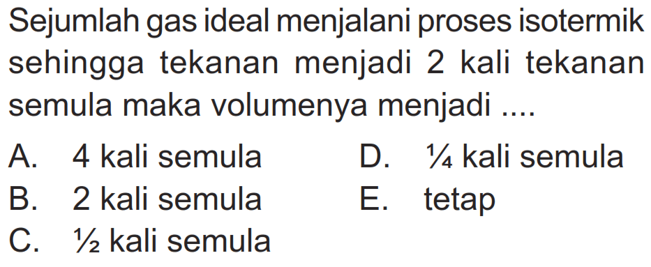 Sejumlah gas ideal menjalani proses isotermik sehingga tekanan menjadi 2 kali tekanan semula maka volumenya menjadi.... 