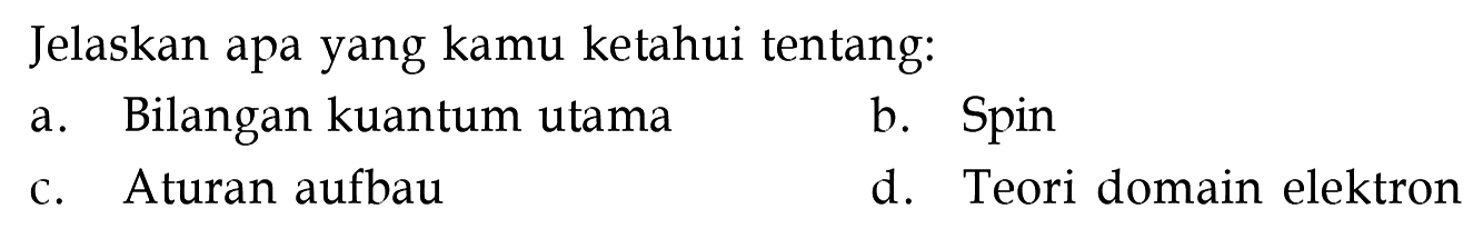 Jelaskan apa yang kamu ketahui tentang:
a. Bilangan kuantum utama
b. Spin
c. Aturan aufbau
d. Teori domain elektron