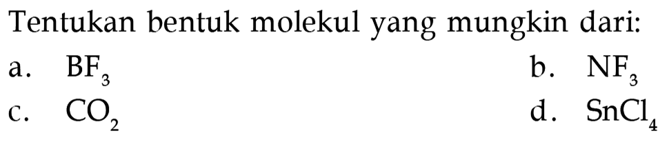 Tentukan bentuk molekul yang mungkin dari:
a.  BF3
b. NF3
c. cO2
d. SnCl4