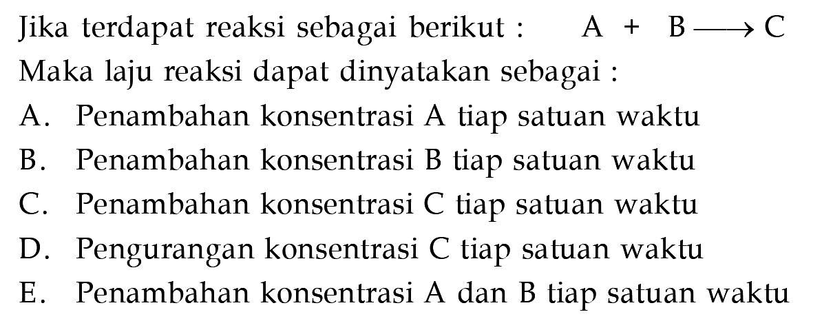 Jika terdapat reaksi sebagai berikut :  A+B-> C Maka laju reaksi dapat dinyatakan sebagai : 