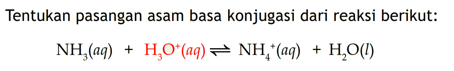 Tentukan pasangan asam basa konjugasi dari reaksi berikut:NH3(aq)+H3O^+(aq)<=>NH4^+(aq)+H2O(l)