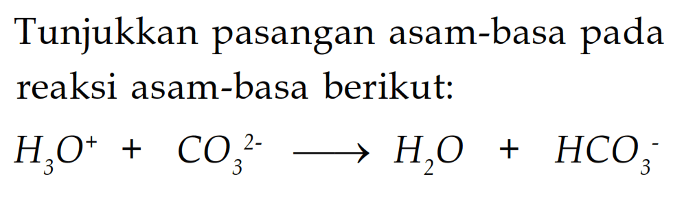 Tunjukkan pasangan asam-basa pada reaksi asam-basa berikut: H3O^+ + CO3^(2-) ---> H2O + HCO3^- 