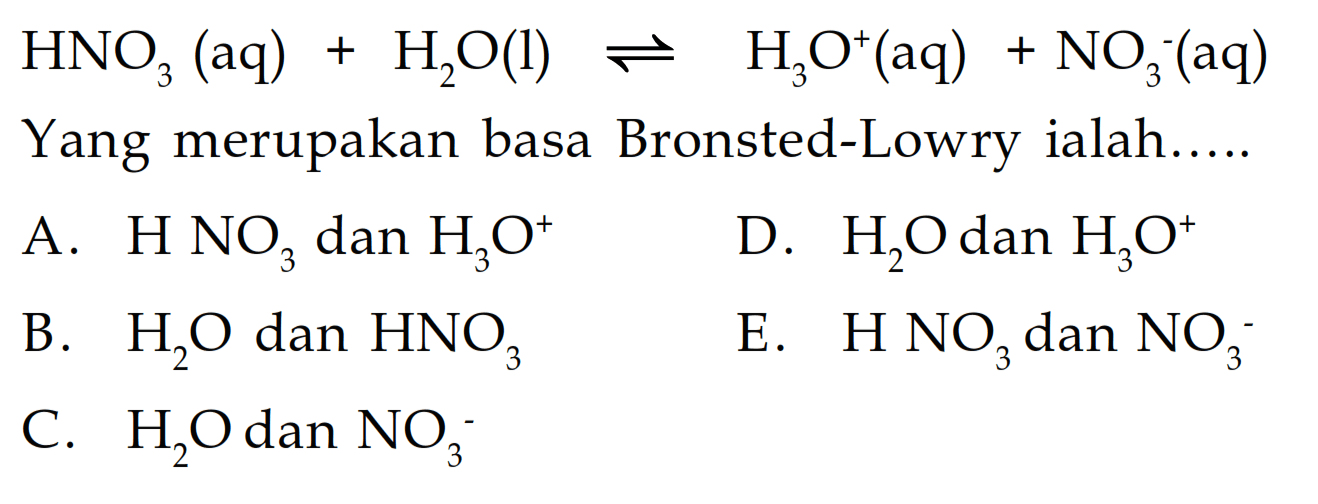 HNO3(aq)+H2O(l) leftharpoons H3 O^+(aq)+NO3^-(aq) Yang merupakan basa Bronsted-Lowry ialah.....