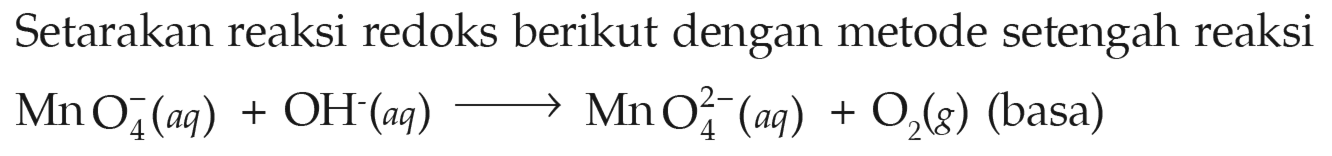 Setarakan reaksi redoks berikut dengan metode setengah reaksi MnO4^- (aq) + OH^- (aq) -> MnO4^(2-) (aq) + O2 (g) (basa) 