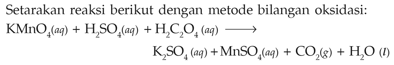 Setarakan reaksi berikut dengan metode bilangan oksidasi: KMnO4(aq) + H2SO4(aq) + H2C2O4(aq) -> K2SO4(aq) + MnSO4(aq) + CO2(g) + H2O(l) 