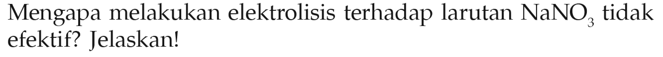 Mengapa melakukan elektrolisis terhadap larutan NaNO3 tidak efektif? Jelaskan!