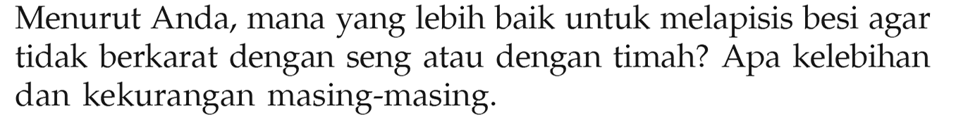 Menurut Anda, mana yang lebih baik untuk melapisis besi agar tidak berkarat dengan seng atau dengan timah? Apa kelebihan dan kekurangan masing-masing.