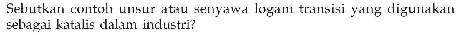 Sebutkan contoh unsur atau senyawa logam transisi yang digunakan sebagai katalis dalam industri?