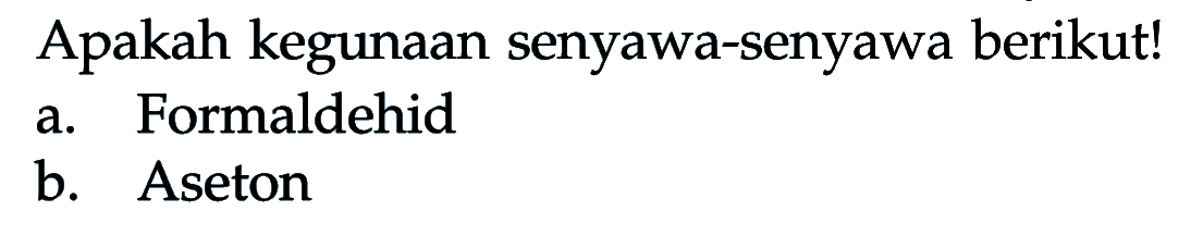 Apakah kegunaan senyawa-senyawa berikut!
a. Formaldehid
b. Aseton