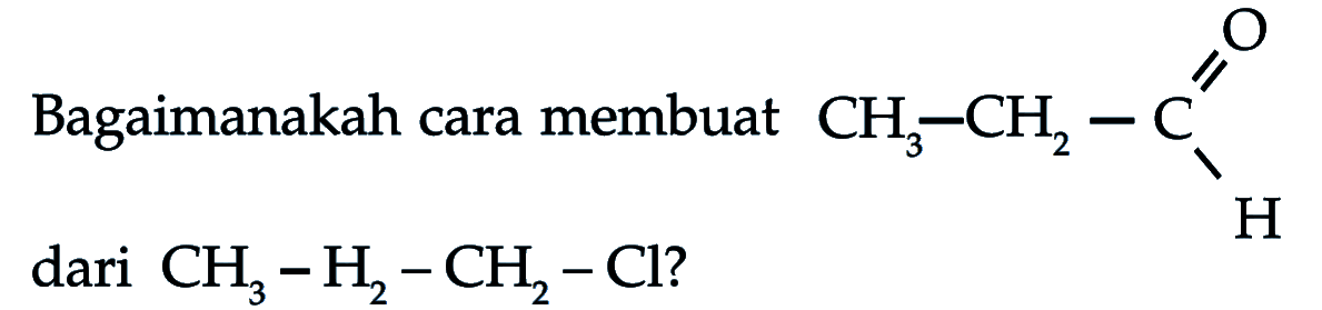 Bagaimanakah cara membuat
CCC=O dari  CH3-H2-CH2-Cl  ?