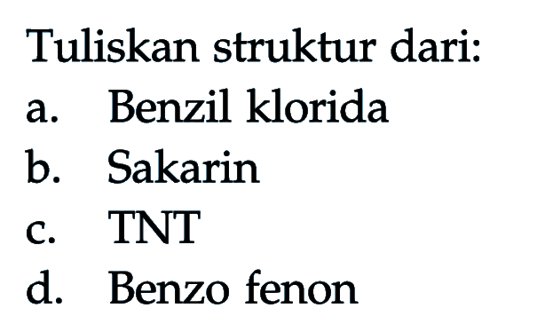 Tuliskan struktur dari:
a. Benzil klorida
b. Sakarin
c. TNT
d. Benzo fenon