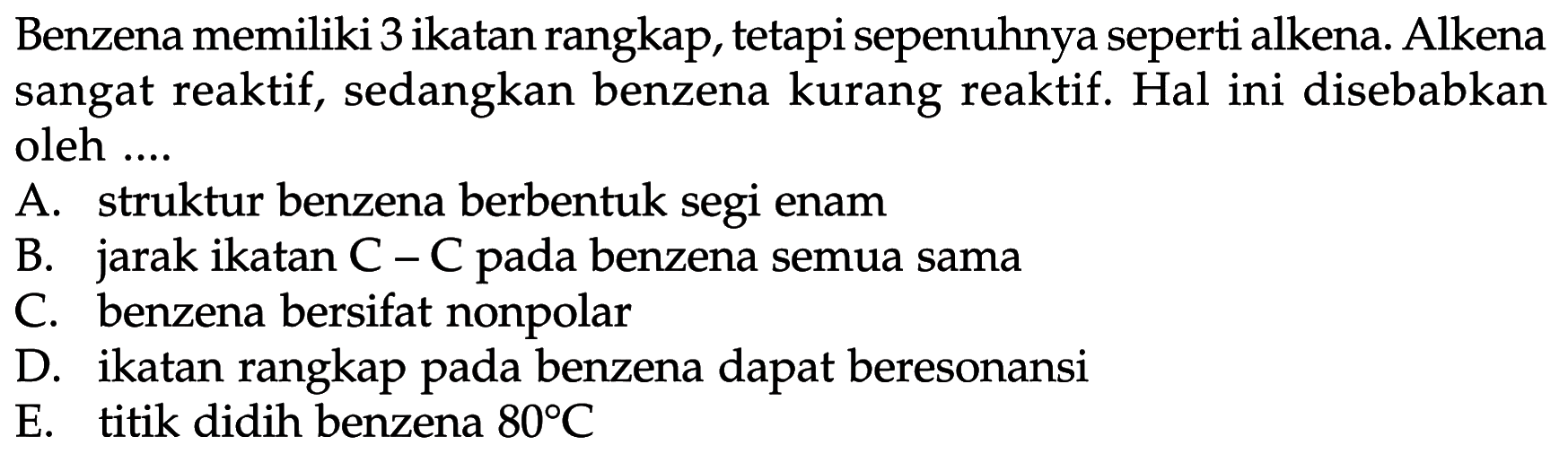 Benzena memiliki 3 ikatan rangkap, tetapi sepenuhnya seperti alkena. Alkena sangat reaktif, sedangkan benzena kurang reaktif. Hal ini disebabkan oleh ....