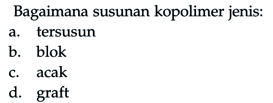 Bagaimana susunan kopolimer jenis: 
a. tersusun 
b. blok 
c. acak 
d. graft