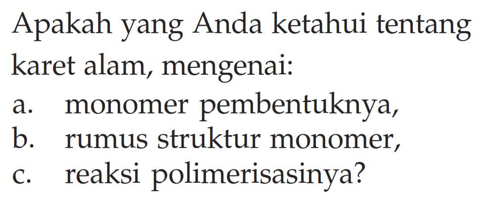 Apakah yang Anda ketahui tentang karet alam, mengenai: 
a. monomer pembentuknya, 
b. rumus struktur monomer, 
c. reaksi polimerisasinya?