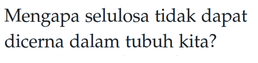 Mengapa selulosa tidak dapat dicerna dalam tubuh kita?