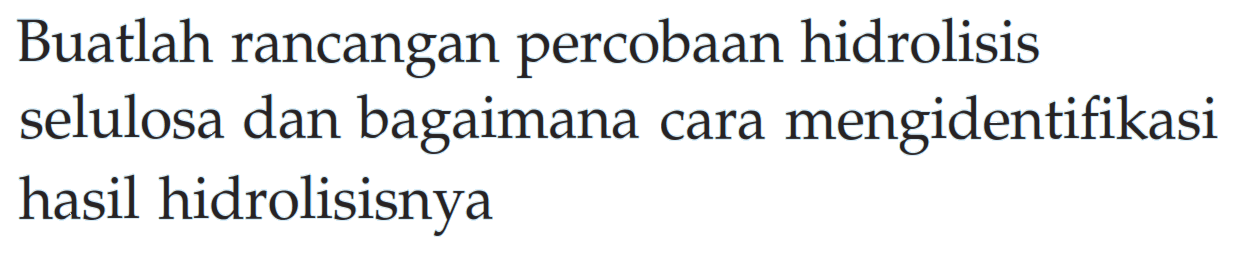 Buatlah rancangan percobaan hidrolisis selulosa dan bagaimana cara mengidentifikasi hasil hidrolisisnya