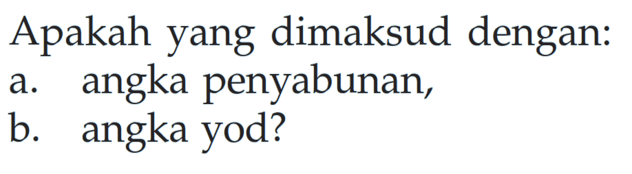 Apakah yang dimaksud dengan:
a. angka penyabunan,
b. angka yod?