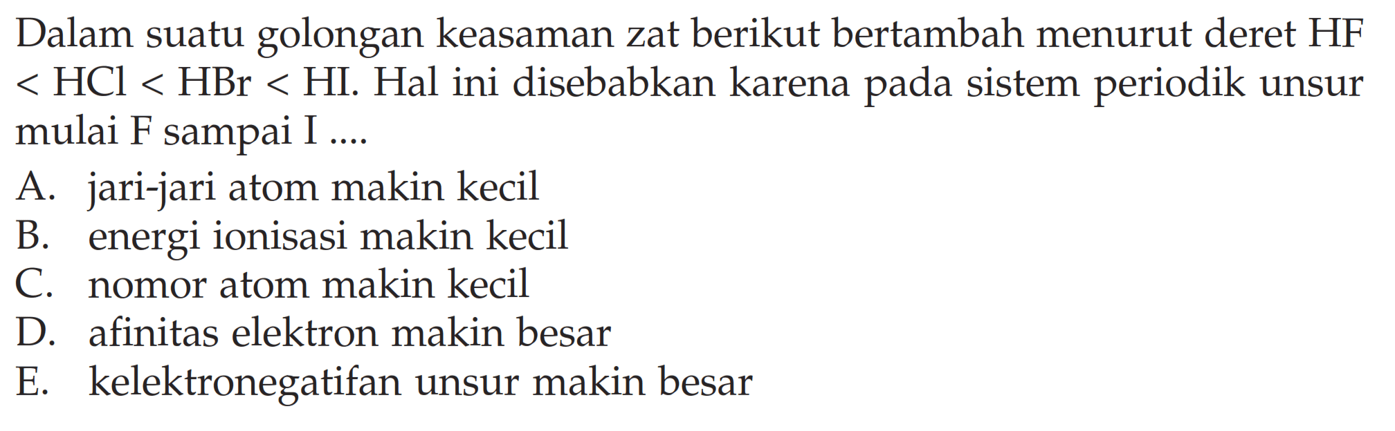 Dalam suatu golongan keasaman zat berikut bertambah menurut deret HF < HCl < HBr < HI. Hal ini disebabkan karena pada sistem periodik unsur mulai F sampai I ....