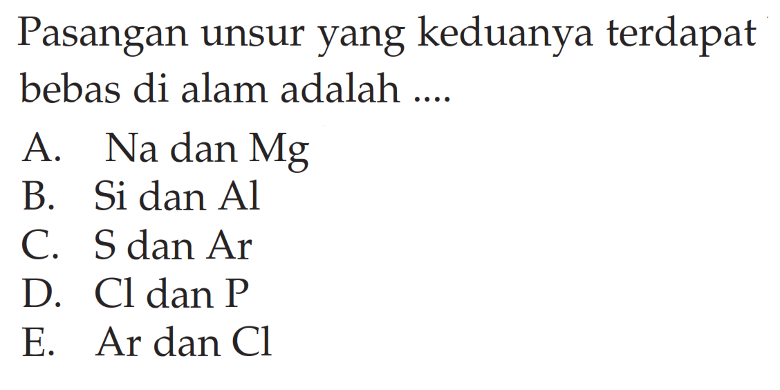 Pasangan unsur yang keduanya terdapat bebas di alam adalah ....