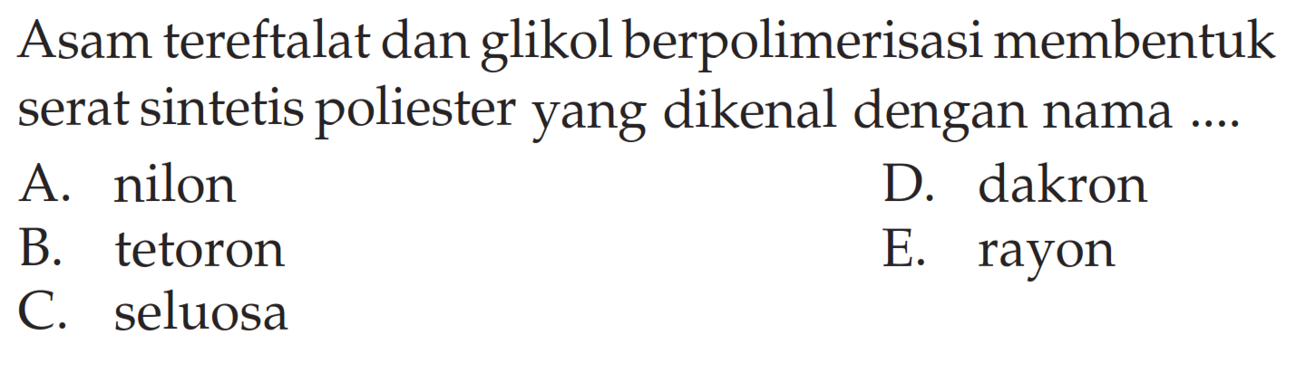 Asam tereftalat dan glikol berpolimerisasi membentuk serat sintetis poliester yang dikenal dengan nama ....