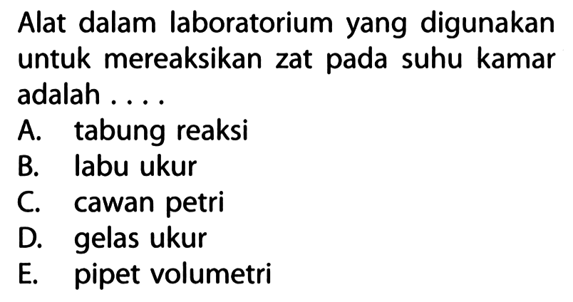 Alat dalam laboratorium yang digunakan untuk mereaksikan zat pada suhu kamar adalah ....
